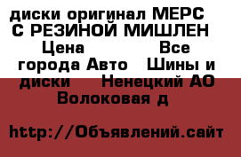 диски оригинал МЕРС 211С РЕЗИНОЙ МИШЛЕН › Цена ­ 40 000 - Все города Авто » Шины и диски   . Ненецкий АО,Волоковая д.